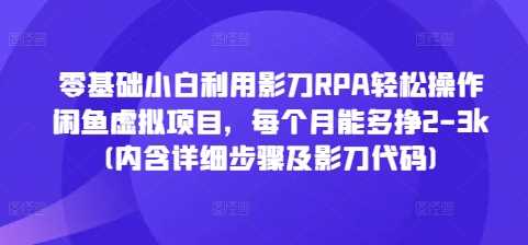 零基础小白利用影刀RPA轻松操作闲鱼虚拟项目，每个月能多挣2-3k(内含详细步骤及影刀代码)-富业网创