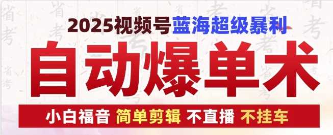 2025视频号蓝海超级暴利自动爆单术1.0 ，小白褔音 简单剪辑 不直播 不挂车