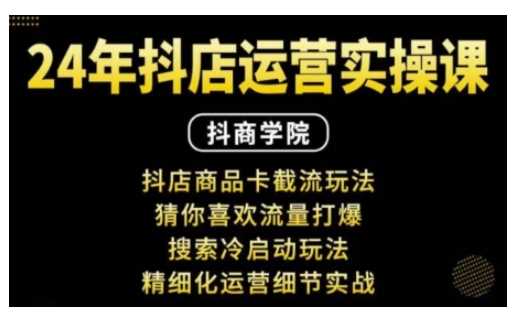 抖音小店运营实操课：抖店商品卡截流玩法，猜你喜欢流量打爆，搜索冷启动玩法，精细化运营细节实战-吾爱自习网