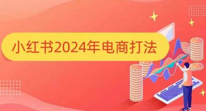 小红书2024年电商打法，手把手教你如何打爆小红书店铺-吾爱自习网