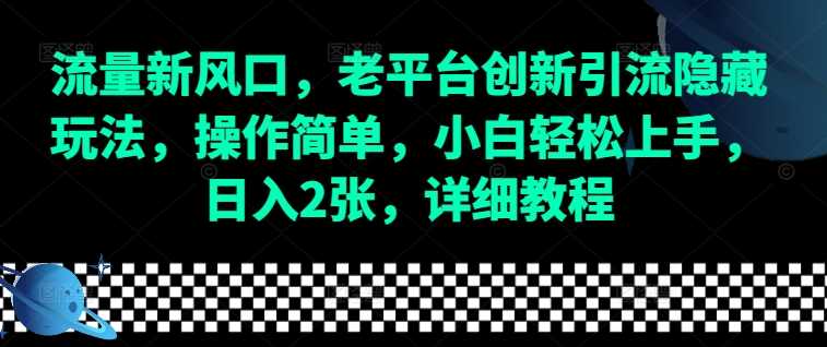 流量新风口，老平台创新引流隐藏玩法，操作简单，小白轻松上手，日入2张，详细教程-富业网创