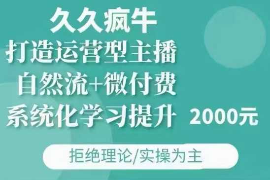 久久疯牛·自然流+微付费(12月23更新)打造运营型主播，包11月+12月-富业网创