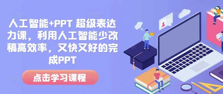 人工智能+PPT 超级表达力课，利用人工智能少改稿高效率，又快又好的完成PPT-富业网创