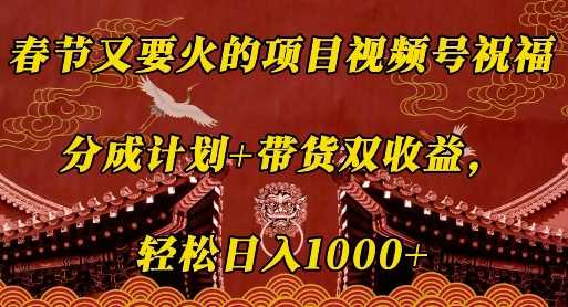 春节又要火的项目视频号祝福，分成计划+带货双收益，轻松日入几张【揭秘】-富业网创