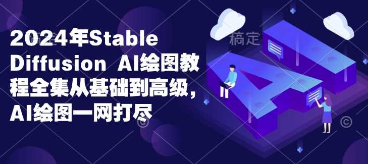 2024年Stable Diffusion Al绘图教程全集从基础到高级，AI绘图一网打尽-富业网创