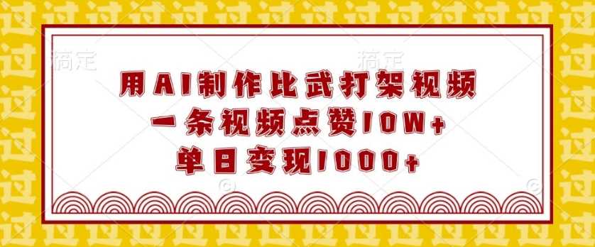 用AI制作比武打架视频，一条视频点赞10W+，单日变现1k【揭秘】-富业网创