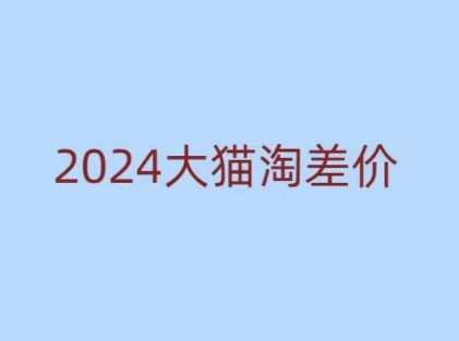 2024版大猫淘差价课程，新手也能学的无货源电商课程-富业网创