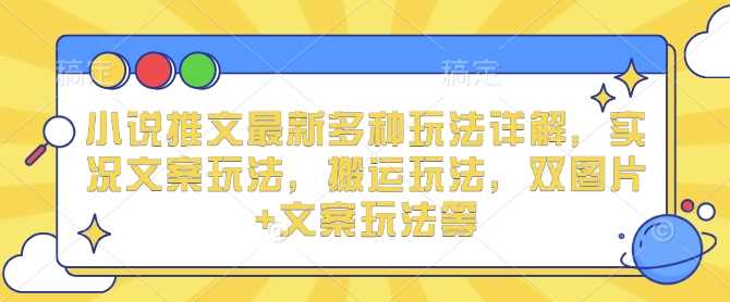 小说推文最新多种玩法详解，实况文案玩法，搬运玩法，双图片+文案玩法等-智慧宝库