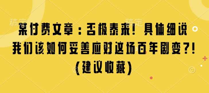 某付费文章：否极泰来! 具体细说 我们该如何妥善应对这场百年剧变!(建议收藏)-吾爱自习网