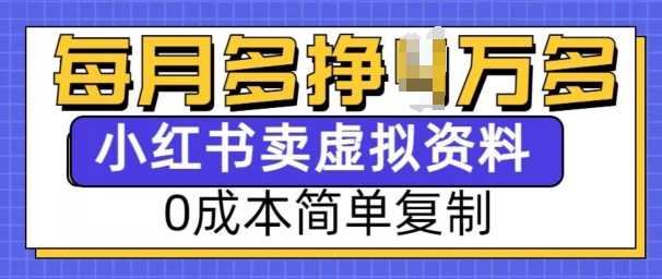 小红书虚拟资料项目，0成本简单复制，每个月多挣1W【揭秘】-富业网创