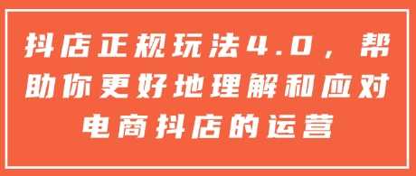 抖店正规玩法4.0，帮助你更好地理解和应对电商抖店的运营-富业网创