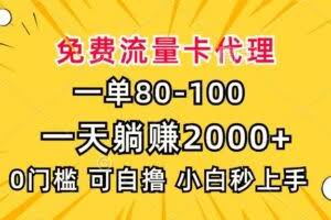 （13551期）一单80，免费流量卡代理，一天躺赚2000+，0门槛，小白也能轻松上手
