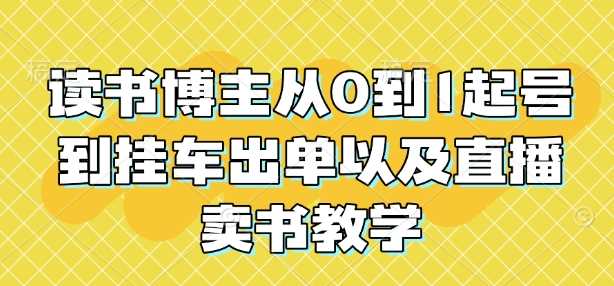 读书博主从0到1起号到挂车出单以及直播卖书教学-大海创业网