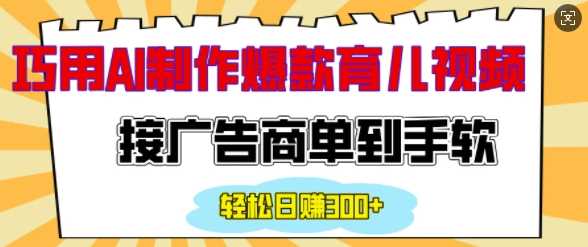 用AI制作情感育儿爆款视频，接广告商单到手软，日入200+-小乙客栈