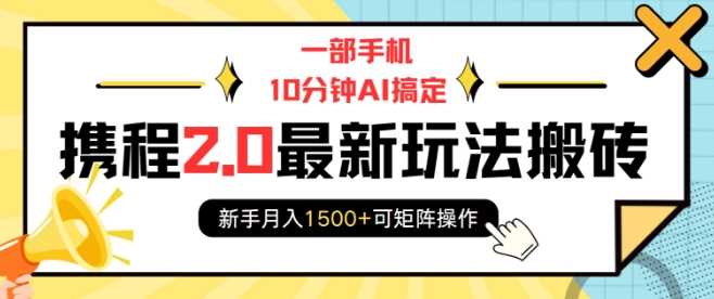 一部手机10分钟AI搞定，携程2.0最新玩法搬砖，新手月入1500+可矩阵操作-富业网创