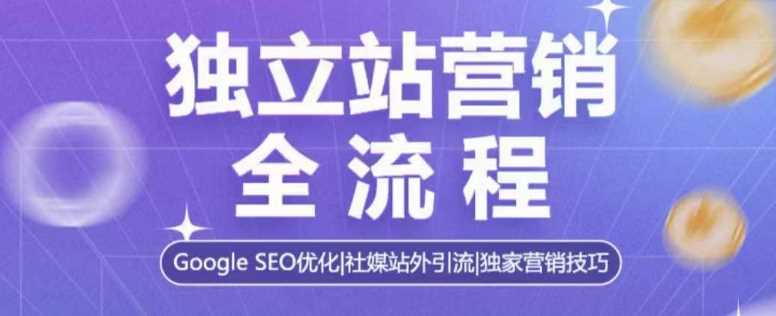 独立站营销全流程，Google SEO优化，社媒站外引流，独家营销技巧-富业网创