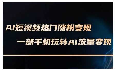 AI短视频热门涨粉变现课，AI数字人制作短视频超级变现实操课，一部手机玩转短视频变现-吾爱自习网