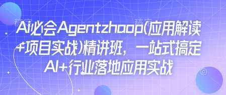 Ai必会Agent(应用解读+项目实战)精讲班，一站式搞定AI+行业落地应用实战-吾爱自习网