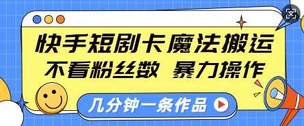 快手短剧卡魔法搬运，不看粉丝数，暴力操作，几分钟一条作品，小白也能快速上手-富业网创