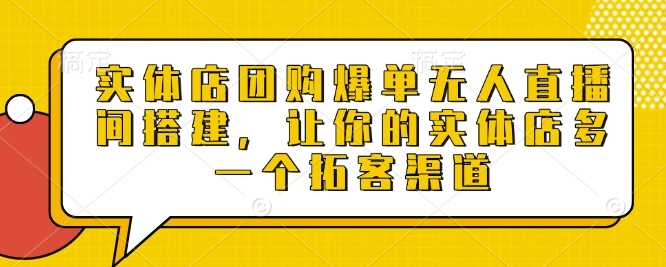 实体店团购爆单无人直播间搭建，让你的实体店多一个拓客渠道-吾爱自习网