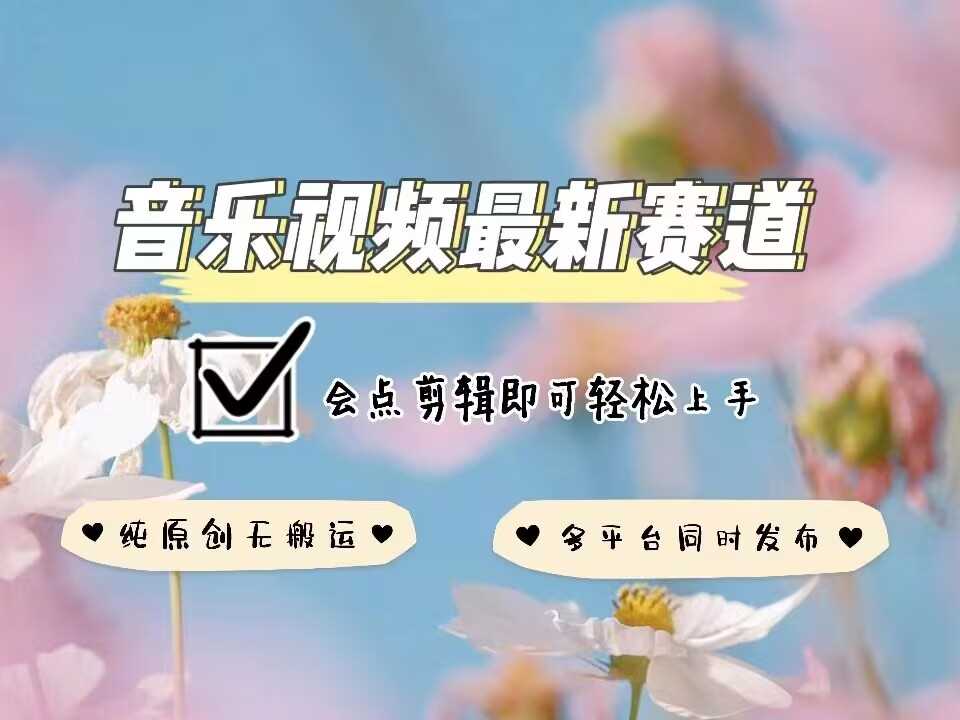 音乐视频赛道最新玩法，纯原创不违规，可所有平台同时发布，会点剪辑即可轻松拿捏-富业网创