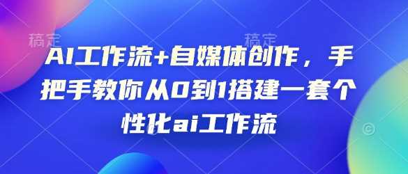 AI工作流+自媒体创作，手把手教你从0到1搭建一套个性化ai工作流-富业网创