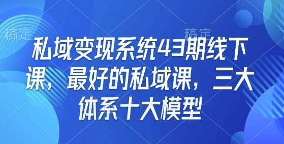 私域变现系统43期线下课，最好的私域课，三大体系十大模型-吾爱自习网