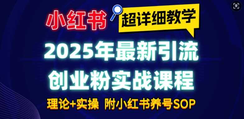 2025年最新小红书引流创业粉实战课程【超详细教学】小白轻松上手，月入1W+，附小红书养号SOP-吾爱自习网