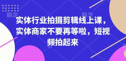 实体行业拍摄剪辑线上课，实体商家不要再等啦，短视频拍起来-吾爱自习网