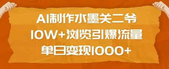 AI制作水墨关二爷，10W+浏览引爆流量，单日变现1k-富业网创