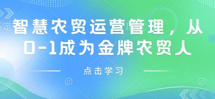 智慧农贸运营管理，从0-1成为金牌农贸人-富业网创