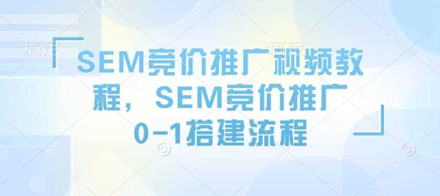 SEM竞价推广视频教程，SEM竞价推广0-1搭建流程-富业网创