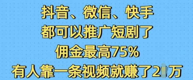 抖音微信快手都可以推广短剧了，佣金最高75%，有人靠一条视频就挣了2W-吾爱自习网