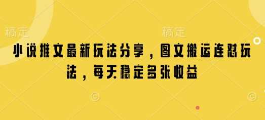 小说推文最新玩法分享，图文搬运连怼玩法，每天稳定多张收益-富业网创