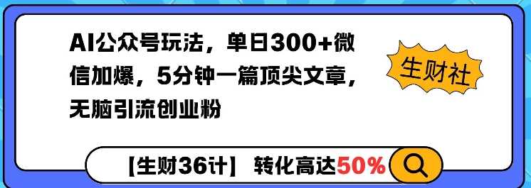 AI公众号玩法，单日300+微信加爆，5分钟一篇顶尖文章无脑引流创业粉-富业网创