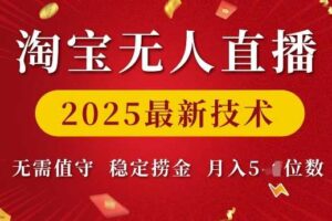 淘宝无人直播2025最新技术 无需值守，稳定捞金，月入5位数【揭秘】