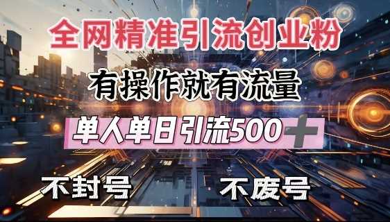 全网独家引流创业粉，有操作就有流量，单人单日引流500+，不封号、不费号-富业网创