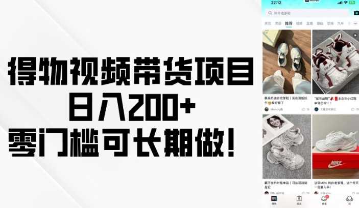 得物视频带货项目，日入200+，零门槛可长期做！-富业网创