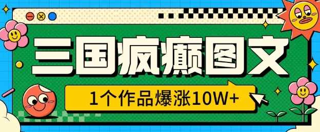 三国疯癫图文，1个作品爆涨10W+，3分钟教会你，趁着风口无脑冲(附详细教学)-吾爱自习网