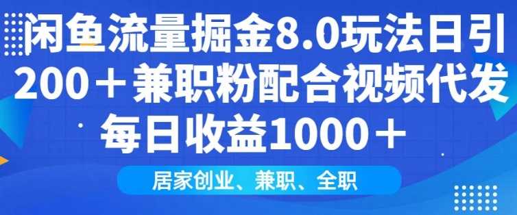 闲鱼流量掘金8.0玩法日引200+兼职粉配合视频代发日入多张收益，适合互联网小白居家创业-富业网创