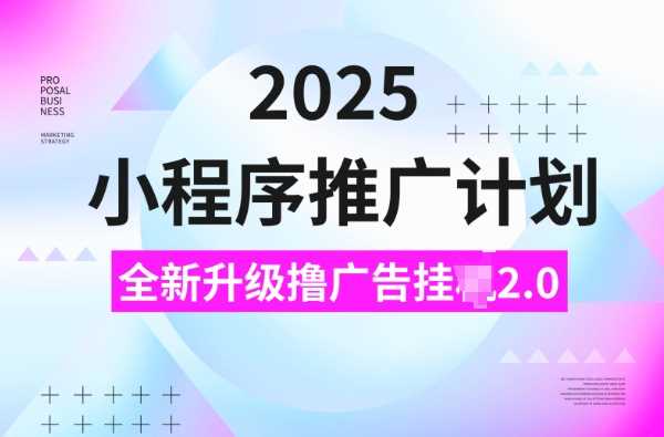 2025小程序推广计划，撸广告挂JI3.0玩法，日均5张【揭秘】-富业网创