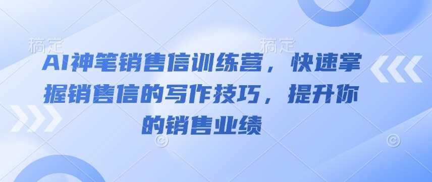 AI神笔销售信训练营，快速掌握销售信的写作技巧，提升你的销售业绩-富业网创