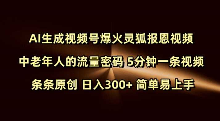 Ai生成视频号爆火灵狐报恩视频 中老年人的流量密码 5分钟一条视频 条条原创 日入300+ 简单易上手-富业网创