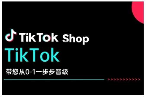 TikTok Shop带您从0-1一步步晋级，开启电商新征程，在TikTok商业领域实现突破与成长-富业网创