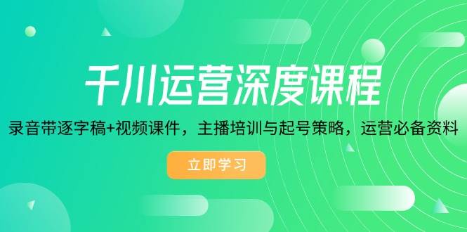 （14031期）千川运营深度课程，录音带逐字稿+视频课件，主播培训与起号策略，运营…-吾爱自习网