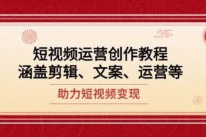 （14058期）短视频运营创作教程，涵盖剪辑、文案、运营等，助力短视频变现