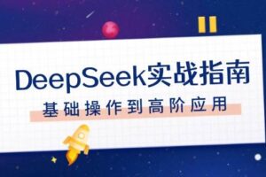 DeepSeek实战指南，注册配置、对话技巧、文件处理、基础操作到高阶应用