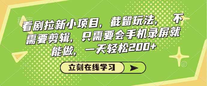 看剧拉新小项目，截留玩法， 不需要剪辑，只需要会手机录屏就能做，一天轻松200+-富业网创