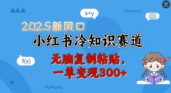 2025新风口，小红书冷知识赛道，无脑复制粘贴，一单变现300+-富业网创