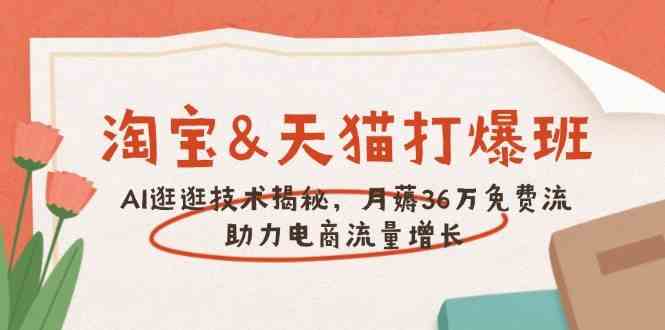 淘宝&天猫 打爆班，AI逛逛技术揭秘，月薅36万免费流，助力流量增长-富业网创